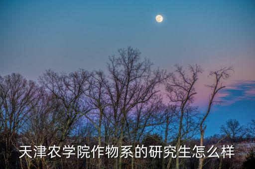 天津农学院作物系的研究生怎么样