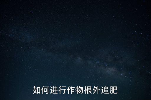 如何进行作物根外追肥