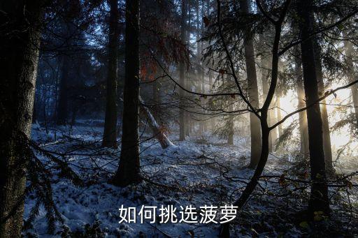 怎么选菠萝，如何挑选菠萝