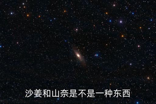 山奈是沙姜吗，沙姜和山奈是不是一种东西