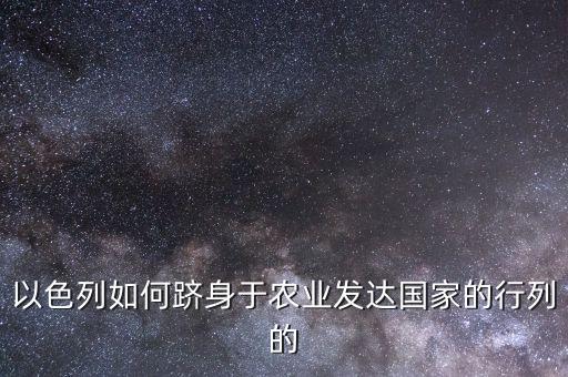 以色列如何跻身于农业发达国家的行列的