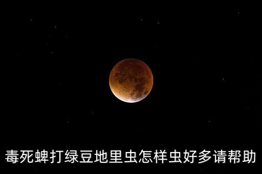 毒死蜱打绿豆地里虫怎样虫好多请帮助