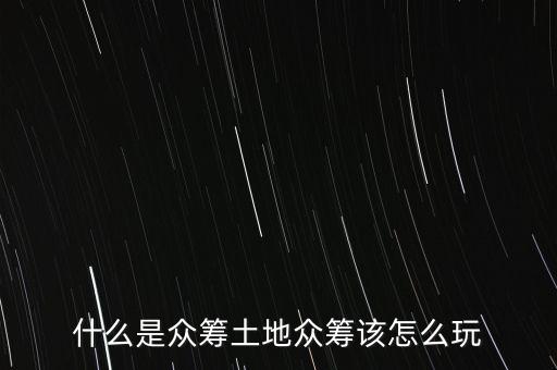 什么是众筹土地众筹该怎么玩