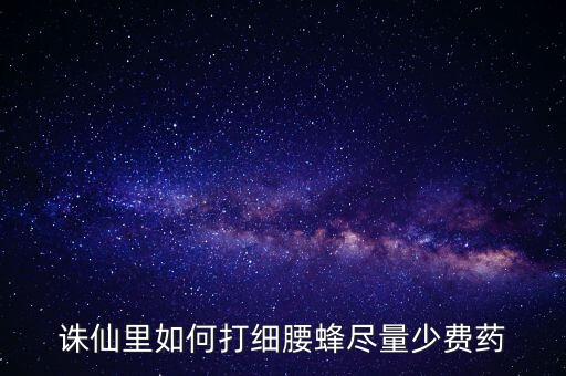 细腰蜂，诛仙里如何打细腰蜂尽量少费药