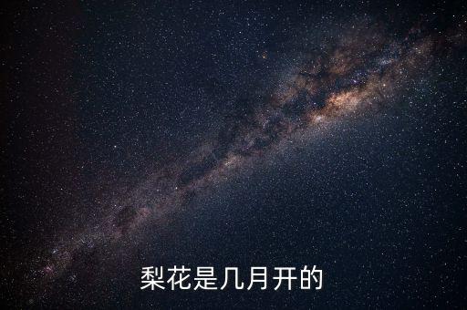 梨花几月开，梨花是几月份开的