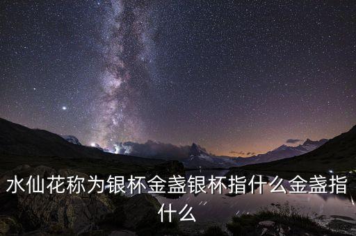 水仙花称为银杯金盏银杯指什么金盏指什么