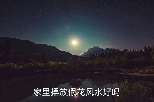 家里摆放假花风水好吗