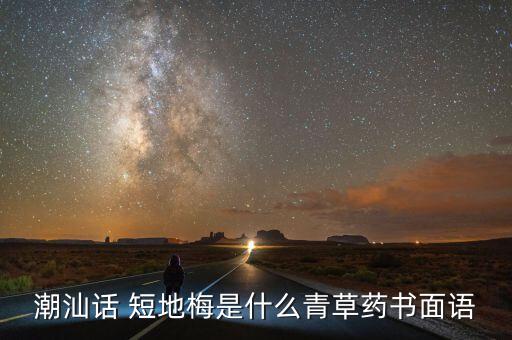 潮汕话 短地梅是什么青草药书面语