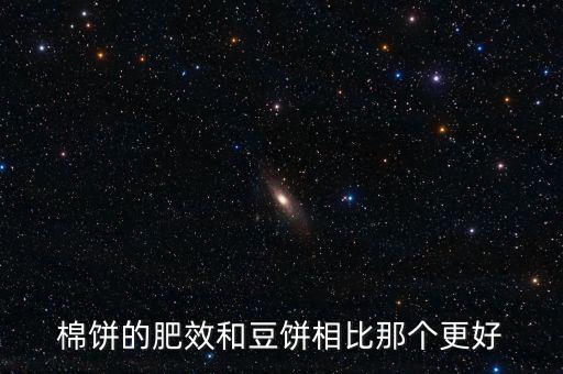 豆饼是什么，棉饼的肥效和豆饼相比那个更好