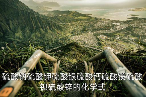 硫酸钠硫酸钾硫酸银硫酸钙硫酸镁硫酸钡硫酸锌的化学式