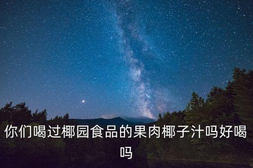 你们喝过椰园食品的果肉椰子汁吗好喝吗