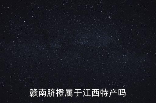 赣南脐橙属于江西特产吗