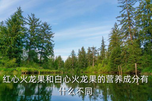 白心火龙果，红心火龙果和白心火龙果有什么区别