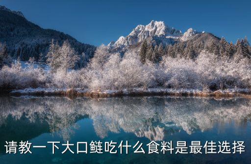 大口鲢，请教一下大口鲢吃什么食料是最佳选择