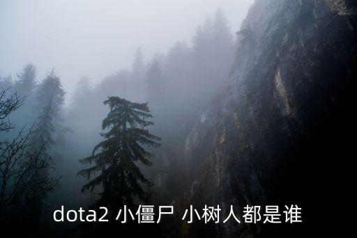 dota2 小僵尸 小树人都是谁