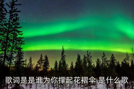 花褶伞，歌词是是谁为你撑起花褶伞 是什么歌