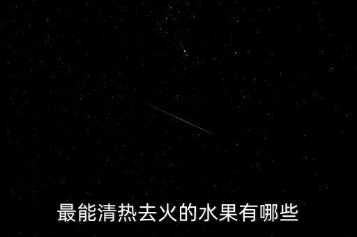 最能清热去火的水果有哪些