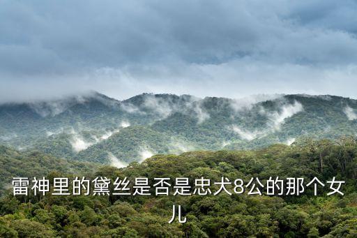 黛丝，雷神里的黛丝是否是忠犬8公的那个女儿