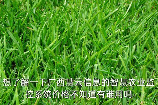 想了解一下广西慧云信息的智慧农业监控系统价格不知道有谁用吗