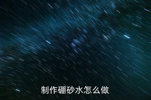 农业用砂怎么批，制作硼砂水怎么做