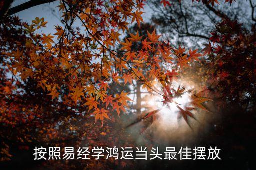 按照易经学鸿运当头最佳摆放