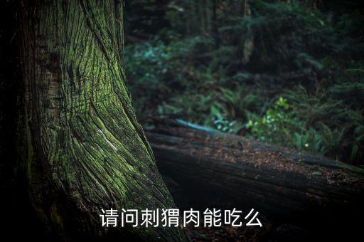 请问刺猬肉能吃么