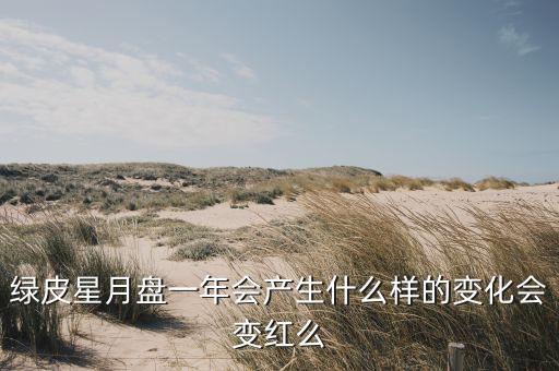 绿皮星月盘一年会产生什么样的变化会变红么