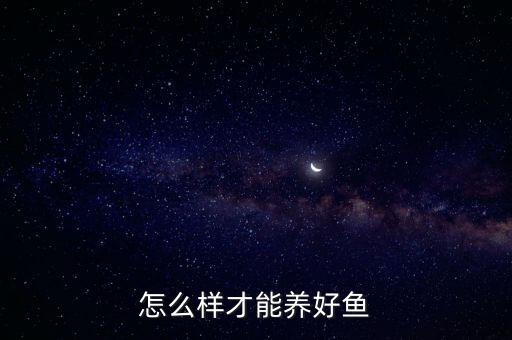 怎么样才能养好鱼