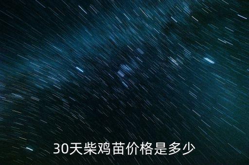 柴鸡苗，30天柴鸡苗价格是多少