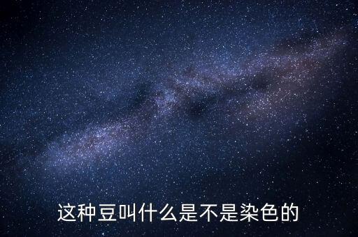 这种豆叫什么是不是染色的