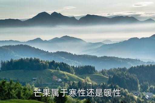 芒果是寒性的吗，芒果是寒性还是热性水果