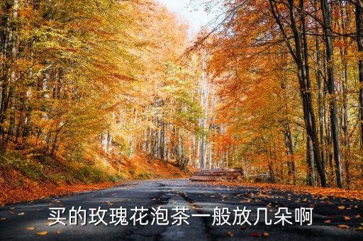 买的玫瑰花泡茶一般放几朵啊