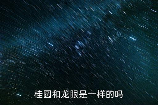 龙眼和桂圆，龙眼和桂圆有什么分别