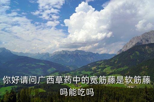 你好请问广西草药中的宽筋藤是软筋藤吗能吃吗