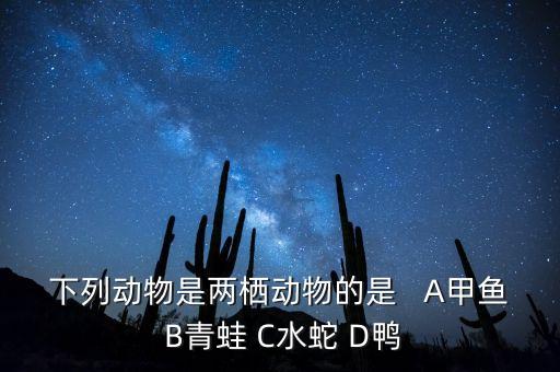 下列动物是两栖动物的是   A甲鱼 B青蛙 C水蛇 D鸭