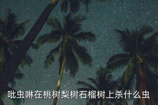 吡虫啉在桃树梨树石榴树上杀什么虫