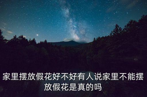 家里摆放假花好不好有人说家里不能摆放假花是真的吗