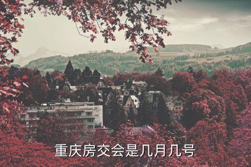 交易会时间，重庆房交会是几月几号