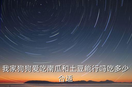 我家狗狗爱吃南瓜和土豆能行吗吃多少合适
