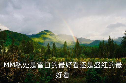 MM私处是雪白的最好看还是盛红的最好看