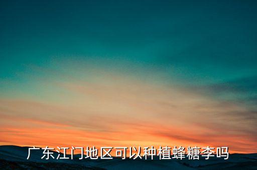 广东江门地区可以种植蜂糖李吗