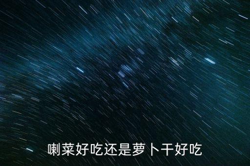 喇菜好吃还是萝卜干好吃