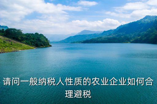 农业公司怎么省税，请问一般纳税人性质的农业企业如何合理避税