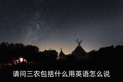请问三农包括什么用英语怎么说