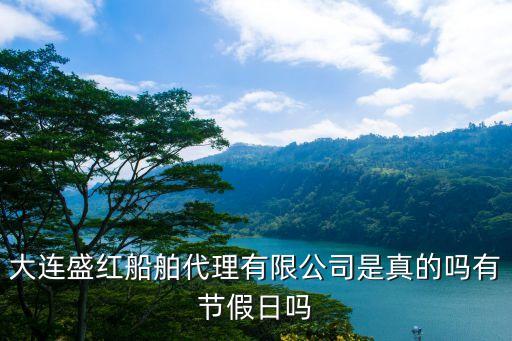 大连盛红船舶代理有限公司是真的吗有节假日吗