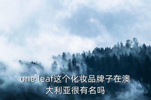 one leaf这个化妆品牌子在澳大利亚很有名吗