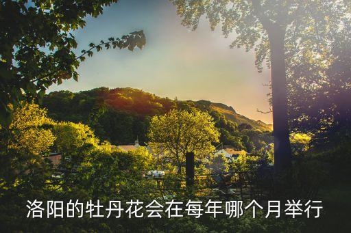 洛阳的牡丹花会在每年哪个月举行