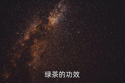 绿茶功效，绿茶有什么功效呢