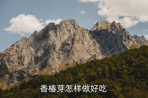 香椿芽的吃法，香椿芽怎样做好吃