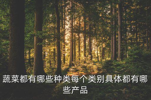 蔬菜都有哪些种类每个类别具体都有哪些产品
